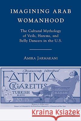 Imagining Arab Womanhood: The Cultural Mythology of Veils, Harems, and Belly Dancers in the U.S. Jarmakani, A. 9780230604728 Palgrave MacMillan