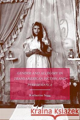 Gender and Allegory in Transamerican Fiction and Performance Katherine Sugg 9780230604766 Palgrave MacMillan