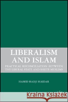 Liberalism and Islam: Practical Reconciliation Between the Liberal State and Shiite Muslims Haidar, H. 9780230605251 Palgrave MacMillan