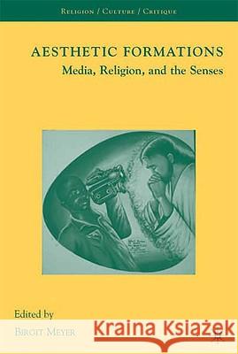 Aesthetic Formations : Media, Religion, and the Senses Birgit Meyer 9780230605558 Palgrave MacMillan