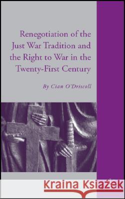 The Renegotiation of the Just War Tradition and the Right to War in the Twenty-First Century Cian O'Driscoll 9780230605831 Palgrave MacMillan
