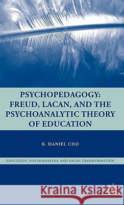 Psychopedagogy: Freud, Lacan, and the Psychoanalytic Theory of Education Cho, K. 9780230606081 Palgrave MacMillan