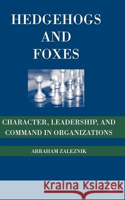 Hedgehogs and Foxes: Character, Leadership, and Command in Organizations Zaleznik, A. 9780230606234 Palgrave MacMillan