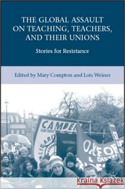 The Global Assault on Teaching, Teachers, and Their Unions: Stories for Resistance Weiner, L. 9780230606302 0