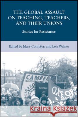 The Global Assault on Teaching, Teachers, and Their Unions: Stories for Resistance Weiner, L. 9780230606319