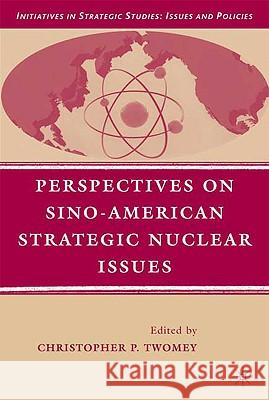 Perspectives on Sino-American Strategic Nuclear Issues Christopher P. Twomey 9780230606609 Palgrave MacMillan