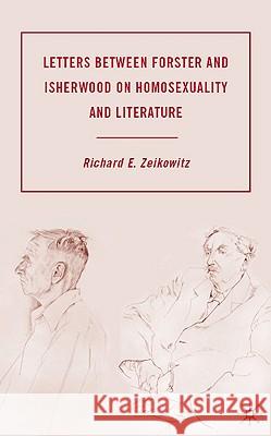 Letters Between Forster and Isherwood on Homosexuality and Literature Zeikowitz, R. 9780230606753 Palgrave MacMillan