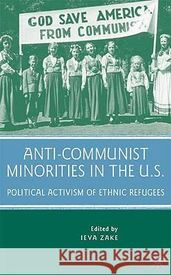 Anti-Communist Minorities in the U.S.: Political Activism of Ethnic Refugees Zake, I. 9780230606814 Palgrave MacMillan