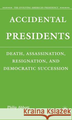 Accidental Presidents: Death, Assassination, Resignation, and Democratic Succession Abbott, P. 9780230607668 Palgrave MacMillan