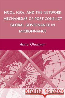 Ngos, Igos, and the Network Mechanisms of Post-Conflict Global Governance in Microfinance Ohanyan, A. 9780230607699 Palgrave MacMillan