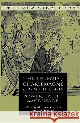 The Legend of Charlemagne in the Middle Ages: Power, Faith, and Crusade Gabriele, M. 9780230608269 Palgrave MacMillan