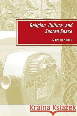 Religion, Culture, and Sacred Space Martyn Smith 9780230608306