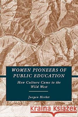 Women Pioneers of Public Education: How Culture Came to the Wild West Herbst, J. 9780230608351