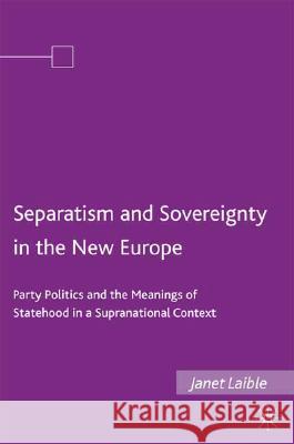 Separatism and Sovereignty in the New Europe: Party Politics and the Meanings of Statehood in a Supranational Context Laible, Janet 9780230608962 Palgrave MacMillan