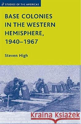 Base Colonies in the Western Hemisphere, 1940-1967 Steven High 9780230609433 Palgrave MacMillan