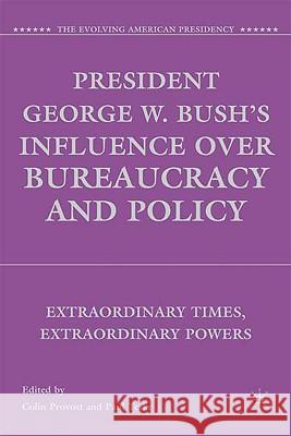 President George W. Bush's Influence Over Bureaucracy and Policy: Extraordinary Times, Extraordinary Powers Provost, C. 9780230609549 Palgrave MacMillan