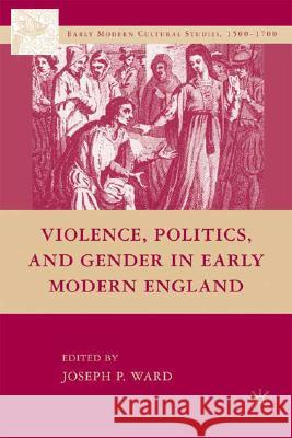 Violence, Politics, and Gender in Early Modern England Joseph Patrick Ward 9780230609808