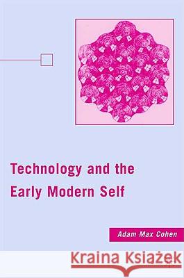 Technology and the Early Modern Self Adam Max Cohen 9780230609877 Palgrave MacMillan