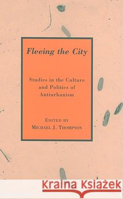 Fleeing the City: Studies in the Culture and Politics of Antiurbanism Thompson, M. 9780230610590 Palgrave MacMillan