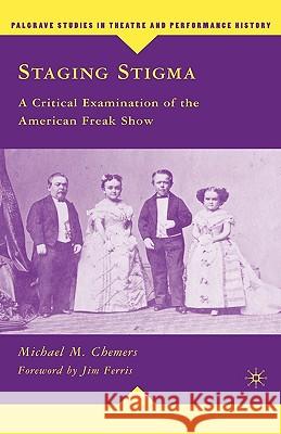 Staging Stigma : A Critical Examination of the American Freak Show Michael M. Chemers Jim Ferris 9780230610668 Palgrave MacMillan