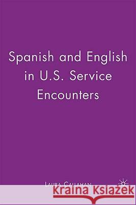 Spanish and English in U.S. Service Encounters Laura Callahan 9780230610712 Palgrave MacMillan