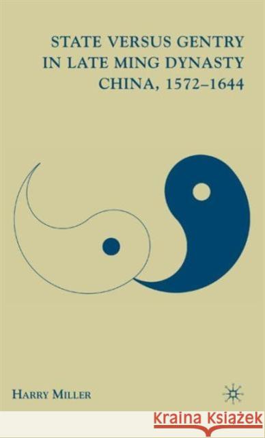 State Versus Gentry in Late Ming Dynasty China, 1572-1644 Miller, H. 9780230611344 Palgrave MacMillan