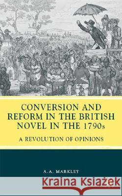 Conversion and Reform in the British Novel in the 1790s: A Revolution of Opinions Markley, A. 9780230612297