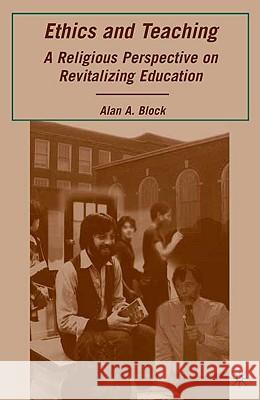 Ethics and Teaching: A Religious Perspective on Revitalizing Education Block, A. 9780230612396