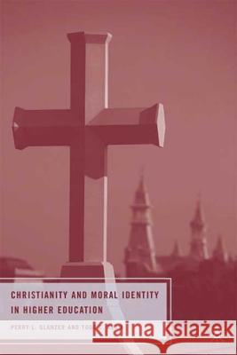 Christianity and Moral Identity in Higher Education Perry L. Glanzer Todd C. Ream 9780230612402 Palgrave MacMillan