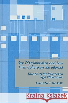 Sex Discrimination and Law Firm Culture on the Internet: Lawyers at the Information Age Watercooler Baumle, A. 9780230613256 Palgrave MacMillan