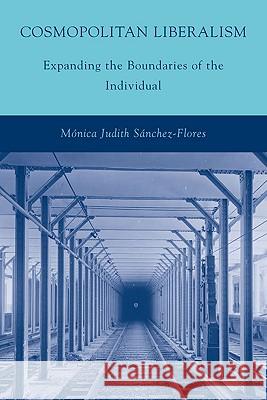 Cosmopolitan Liberalism: Expanding the Boundaries of the Individual Sánchez-Flores, M. 9780230613522