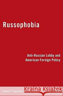 Russophobia: Anti-Russian Lobby and American Foreign Policy Tsygankov, A. 9780230614185 Palgrave MacMillan