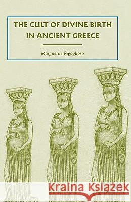 The Cult of Divine Birth in Ancient Greece Marguerite Rigoglioso 9780230614772 Palgrave MacMillan