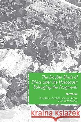 The Double Binds of Ethics After the Holocaust: Salvaging the Fragments Geddes, J. 9780230614925 Palgrave MacMillan