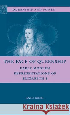 The Face of Queenship: Early Modern Representations of Elizabeth I Riehl, A. 9780230614956 Palgrave MacMillan