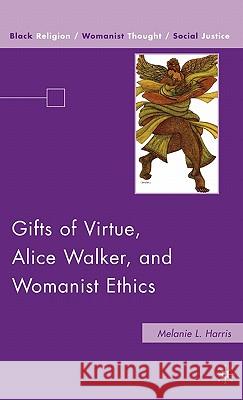 Gifts of Virtue, Alice Walker, and Womanist Ethics Melanie Harris 9780230615113 Palgrave MacMillan