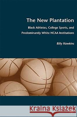 The New Plantation: Black Athletes, College Sports, and Predominantly White NCAA Institutions Hawkins, B. 9780230615175 Palgrave MacMillan