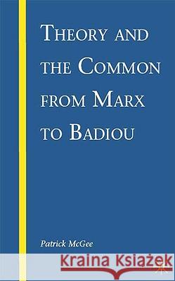 Theory and the Common from Marx to Badiou Patrick McGee 9780230615250
