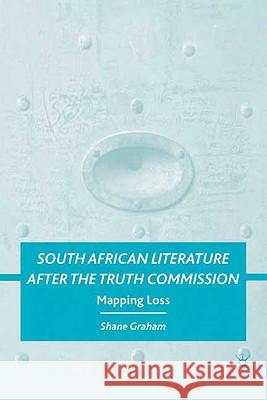 South African Literature After the Truth Commission: Mapping Loss Graham, S. 9780230615373 Palgrave MacMillan