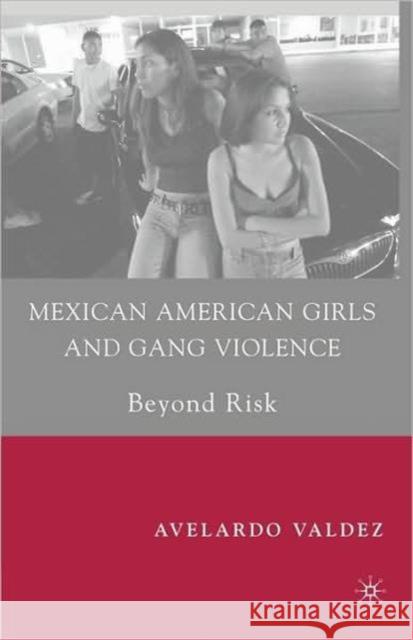 Mexican American Girls and Gang Violence: Beyond Risk Valdez, A. 9780230615557 Palgrave MacMillan