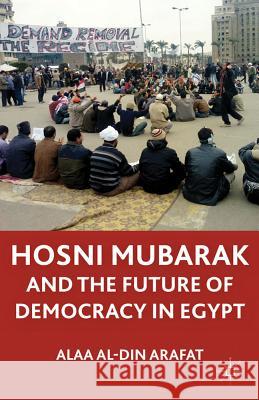 The Mubarak Leadership and Future of Democracy in Egypt Alaa Al-Din Arafat 9780230615588 Palgrave MacMillan