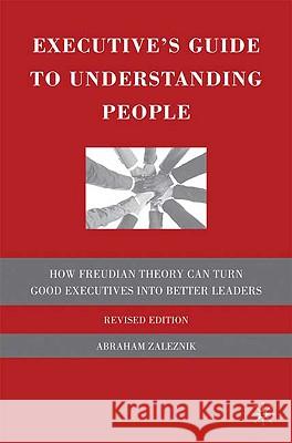 The Executive's Guide to Understanding People: How Freudian Theory Can Turn Good Executives Into Better Leaders Zaleznik, A. 9780230615694 Palgrave MacMillan