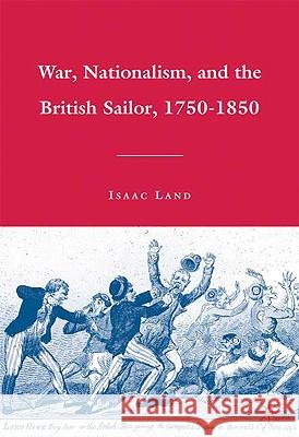 War, Nationalism, and the British Sailor, 1750-1850 Isaac Land 9780230615915 Palgrave MacMillan