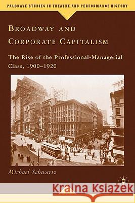Broadway and Corporate Capitalism: The Rise of the Professional-Managerial Class, 1900-1920 Schwartz, M. 9780230616578 Palgrave MacMillan