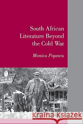 South African Literature Beyond the Cold War Monica Popescu Monica Popescu 9780230617391