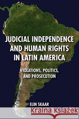 Judicial Independence and Human Rights in Latin America: Violations, Politics, and Prosecution Skaar, E. 9780230617490