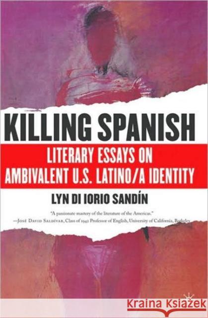 Killing Spanish: Literary Essays on Ambivalent U.S. Latino/A Identity Sandin, L. 9780230617513