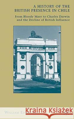 A History of the British Presence in Chile: From Bloody Mary to Charles Darwin and the Decline of British Influence Edmundson, W. 9780230618497 Palgrave MacMillan