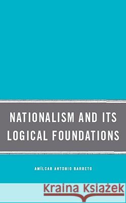 Nationalism and Its Logical Foundations Amilcar Antonio Barreto Amlcar Antonio Barreto 9780230618640