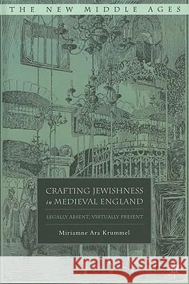 Crafting Jewishness in Medieval England: Legally Absent, Virtually Present Krummel, M. 9780230618701 Palgrave MacMillan